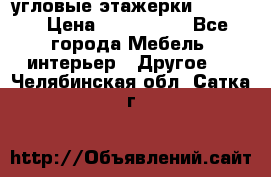 угловые этажерки700-1400 › Цена ­ 700-1400 - Все города Мебель, интерьер » Другое   . Челябинская обл.,Сатка г.